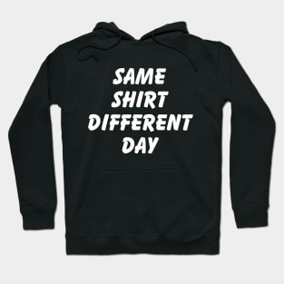 SAME SHIRT DIFFERENT DAY Hoodie